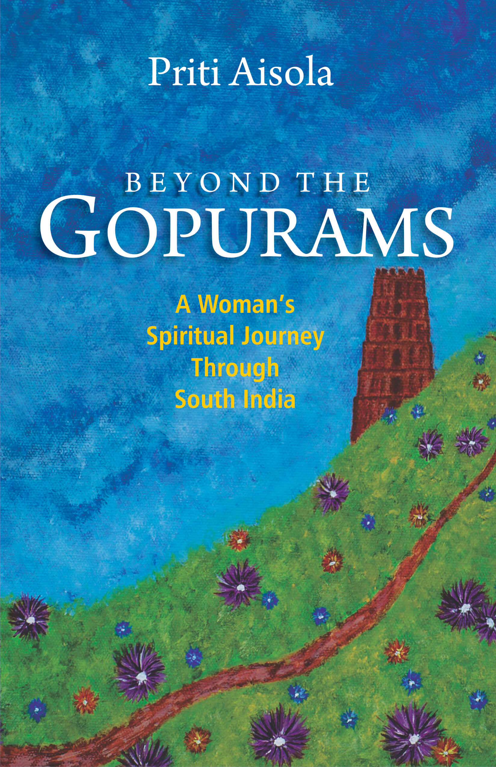 Beyond The Gopurams: A Woman's Spiritual Journey Through South India