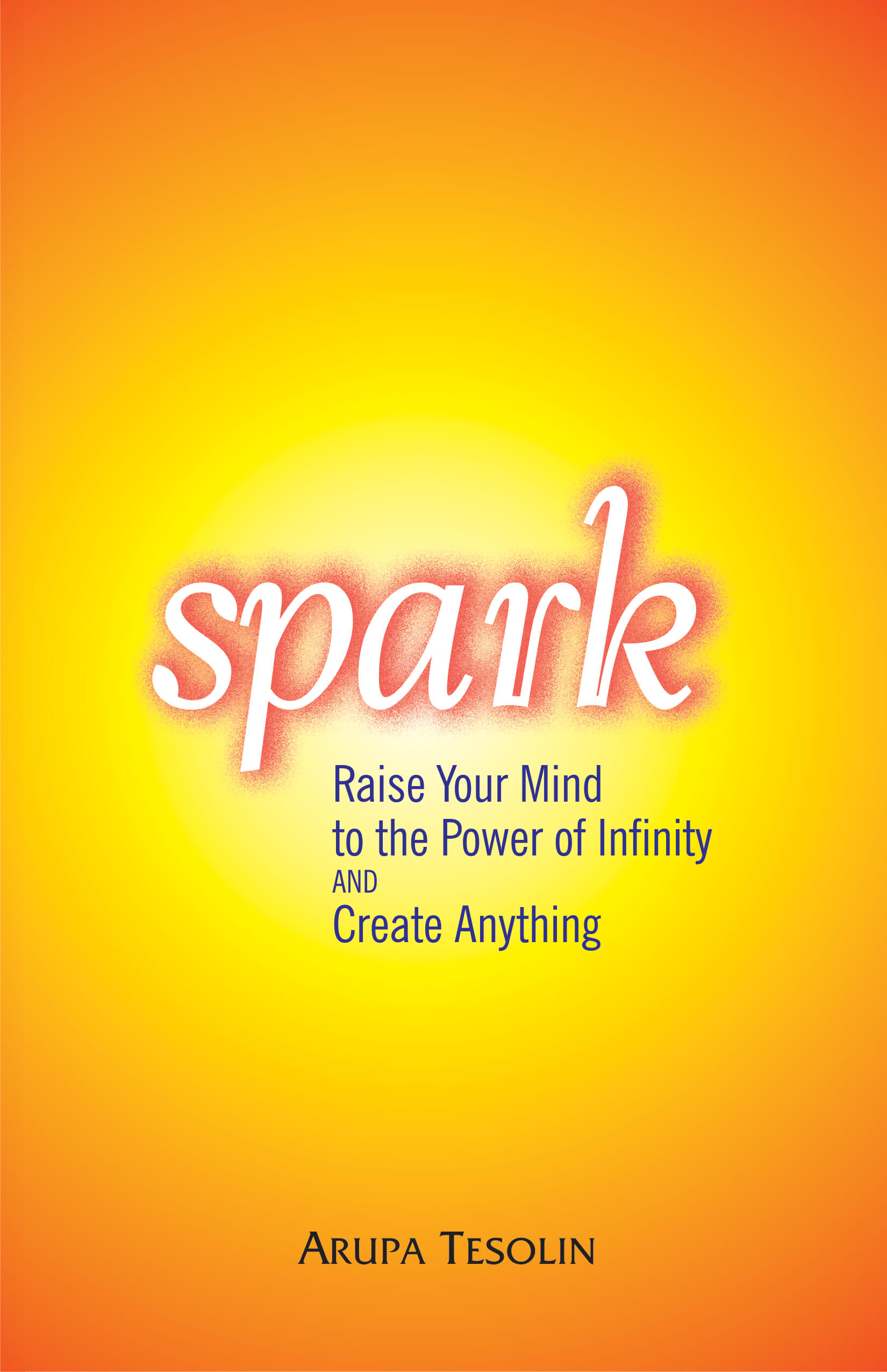 Spark: Raise Your Mind To The Power Of Infinity And Create Anything