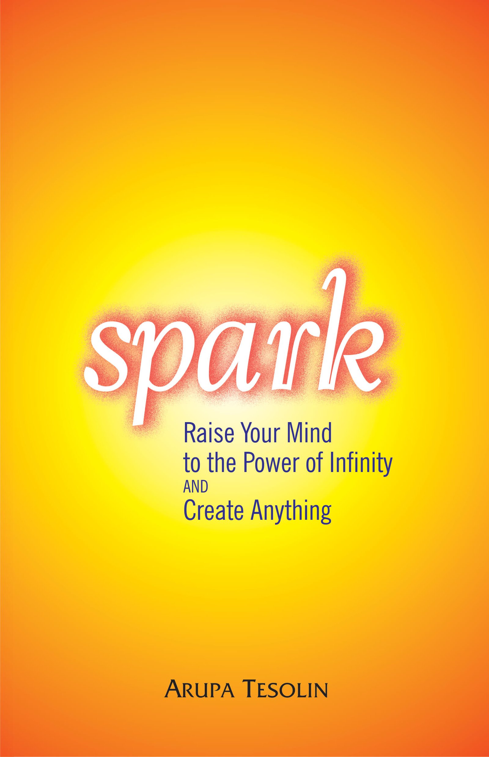 Spark: Raise Your Mind To The Power Of Infinity And Create Anything